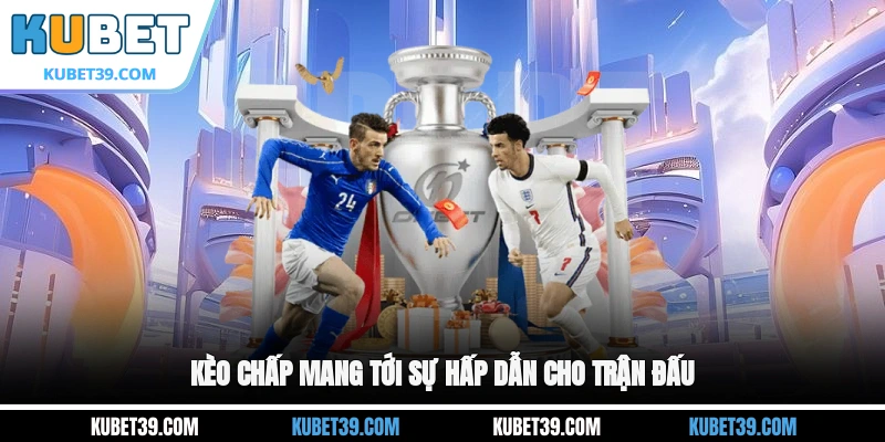 Kèo Chấp - Những Điều Cần Biết Trước Khi Xuống Tiền 2026 1 Kèo chấp mang tới sự hấp dẫn cho trận đấu