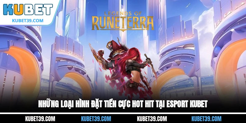 Esport KUBET - Giải Trí Cực Đã Mắt Đã Tai Ngay Tại Nhà 3 Những loại hình đặt tiền cực hot hit tại Esport KUBET