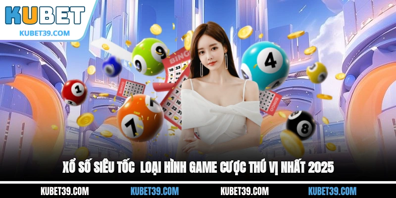 Xổ số siêu tốc - Loại hình game cược thú vị nhất 2025